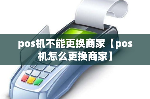 pos机不能更换商家【pos机怎么更换商家】