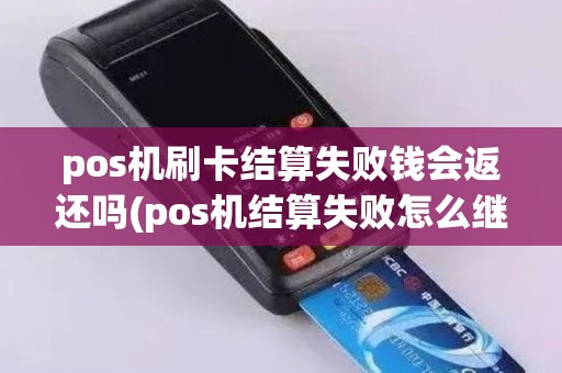 pos机刷卡结算失败钱会返还吗(pos机结算失败怎么继续结算)
