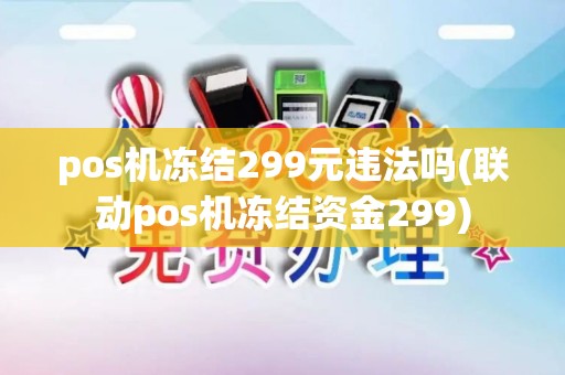 pos机冻结299元违法吗(联动pos机冻结资金299)