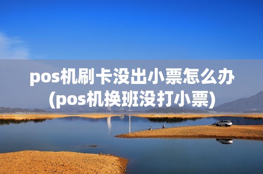 pos机刷卡没出小票怎么办(pos机换班没打小票)