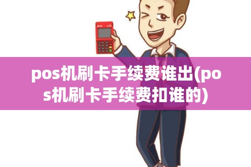 pos机刷卡手续费谁出(pos机刷卡手续费扣谁的)