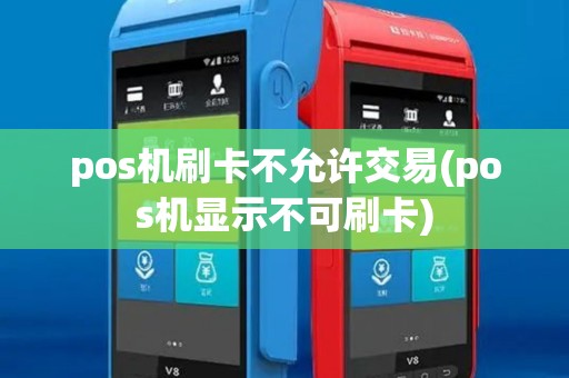 pos机刷卡不允许交易(pos机显示不可刷卡)