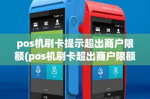 pos机刷卡提示超出商户限额(pos机刷卡超出商户限额)