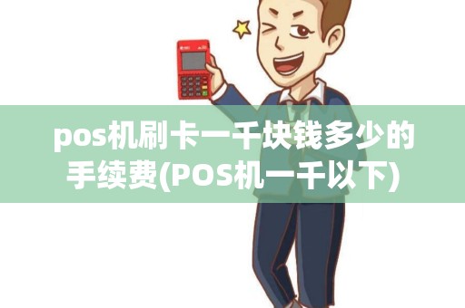 pos机刷卡一千块钱多少的手续费(POS机一千以下)