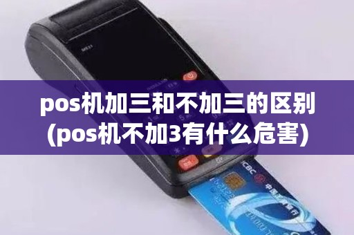 pos机加三和不加三的区别(pos机不加3有什么危害)