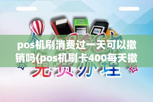 pos机刷消费过一天可以撤销吗(pos机刷卡400每天撤销吗)