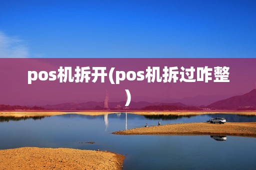 pos机拆开(pos机拆过咋整)