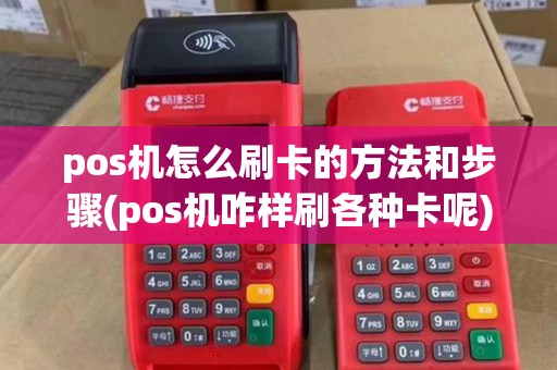 pos机怎么刷卡的方法和步骤(pos机咋样刷各种卡呢)