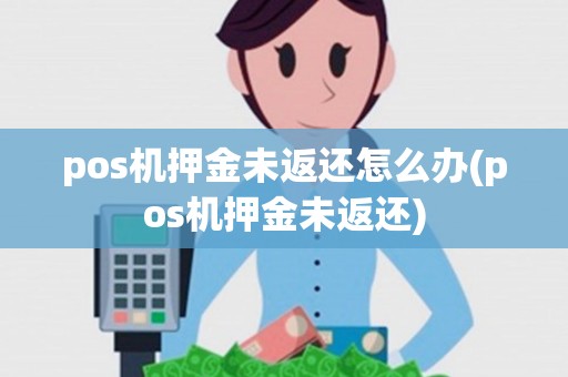 pos机押金未返还怎么办(pos机押金未返还) pos机押金未返还怎么办(pos机押金未返还)