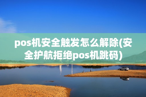 pos机安全触发怎么解除(安全护航拒绝pos机跳码) pos机安全触发怎么解除(安全护航拒绝pos机跳码)