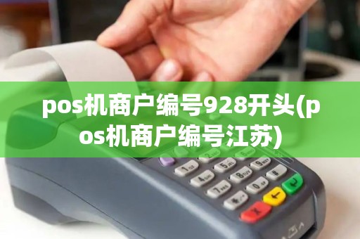 pos机商户编号928开头(pos机商户编号江苏)