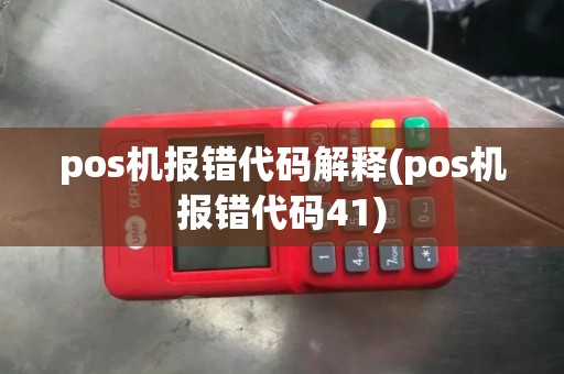 pos机报错代码解释(pos机报错代码41) pos机报错代码解释(pos机报错代码41)