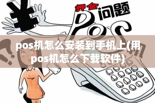 pos机怎么安装到手机上(用pos机怎么下载软件)