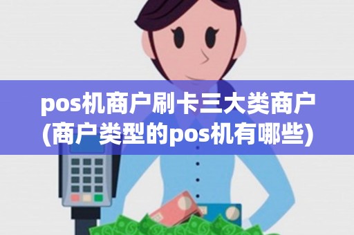 pos机商户刷卡三大类商户(商户类型的pos机有哪些)