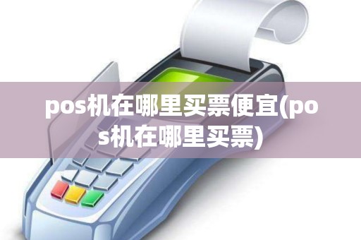 pos机在哪里买票便宜(pos机在哪里买票)