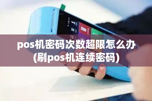 pos机密码次数超限怎么办(刷pos机连续密码)