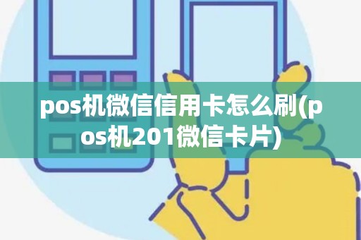 pos机微信信用卡怎么刷(pos机201微信卡片)