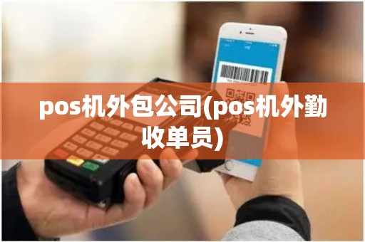 pos机外包公司(pos机外勤收单员)