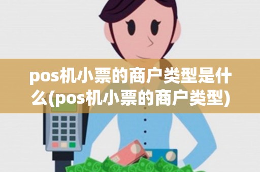 pos机小票的商户类型是什么(pos机小票的商户类型) pos机小票的商户类型是什么(pos机小票的商户类型)