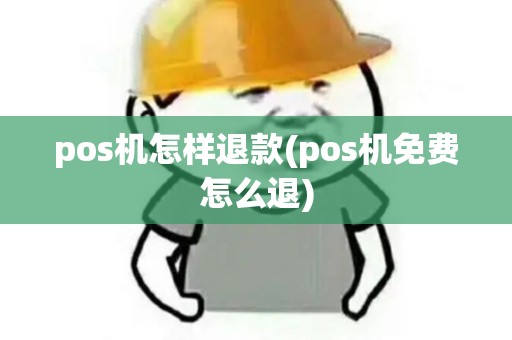 pos机怎样退款(pos机免费怎么退)