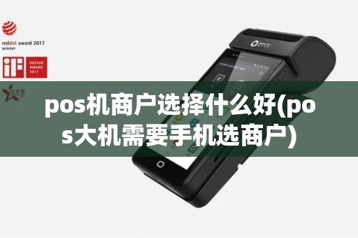 pos机商户选择什么好(pos大机需要手机选商户)