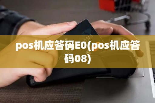 pos机应答码E0(pos机应答码08) pos机应答码E0(pos机应答码08)