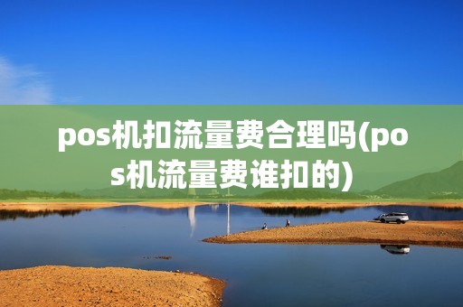 pos机扣流量费合理吗(pos机流量费谁扣的)