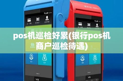 pos机巡检好累(银行pos机商户巡检待遇)