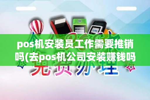 pos机安装员工作需要推销吗(去pos机公司安装赚钱吗)
