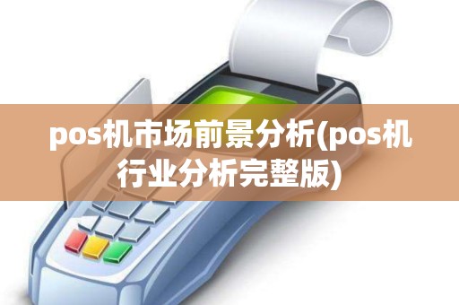pos机市场前景分析(pos机行业分析完整版) pos机市场前景分析(pos机行业分析完整版)