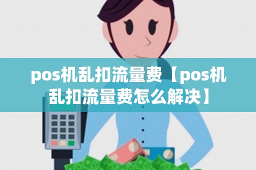 pos机乱扣流量费【pos机乱扣流量费怎么解决】