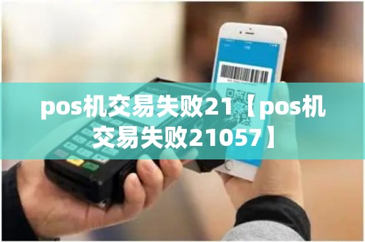 pos机交易失败21【pos机交易失败21057】