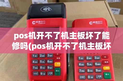 pos机开不了机主板坏了能修吗(pos机开不了机主板坏了)