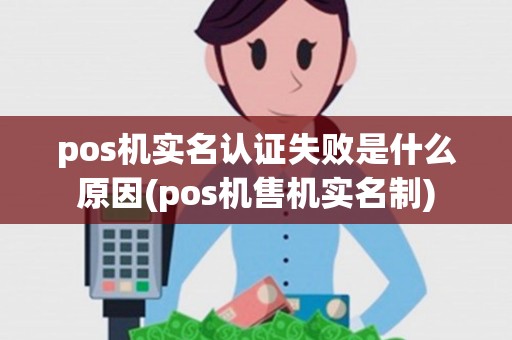 pos机实名认证失败是什么原因(pos机售机实名制)