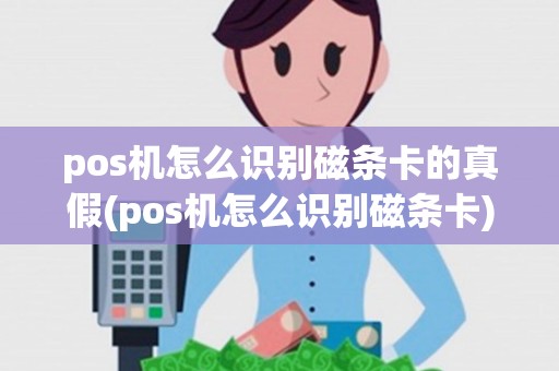 pos机怎么识别磁条卡的真假(pos机怎么识别磁条卡)