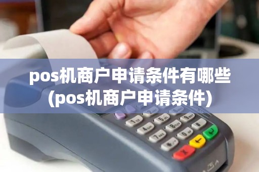 pos机商户申请条件有哪些(pos机商户申请条件)