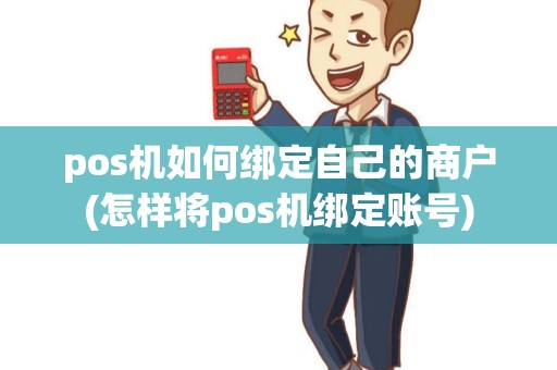 pos机如何绑定自己的商户(怎样将pos机绑定账号) pos机如何绑定自己的商户(怎样将pos机绑定账号)
