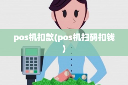 pos机扣款(pos机扫码扣钱)