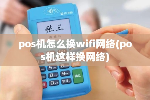pos机怎么换wifi网络(pos机这样换网络)