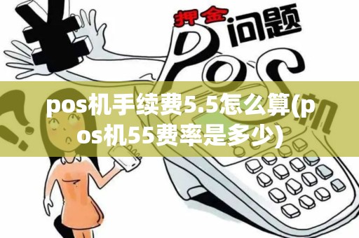 pos机手续费5.5怎么算(pos机55费率是多少) pos机手续费5.5怎么算(pos机55费率是多少)