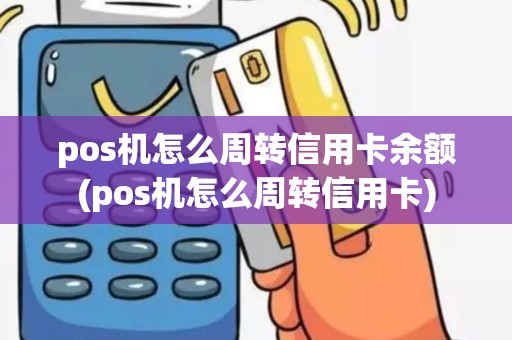 pos机怎么周转信用卡余额(pos机怎么周转信用卡)