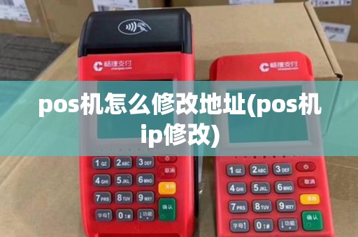 pos机怎么修改地址(pos机ip修改)
