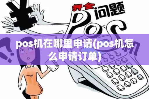 pos机在哪里申请(pos机怎么申请订单)
