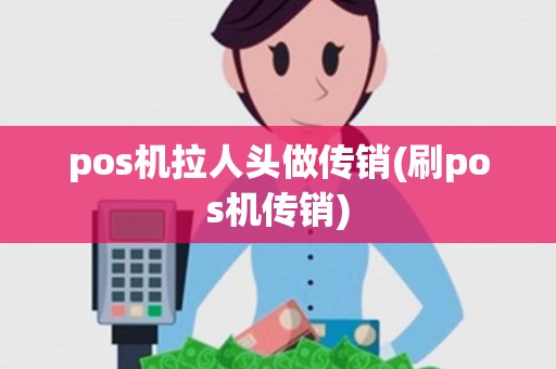 pos机拉人头做传销(刷pos机传销)