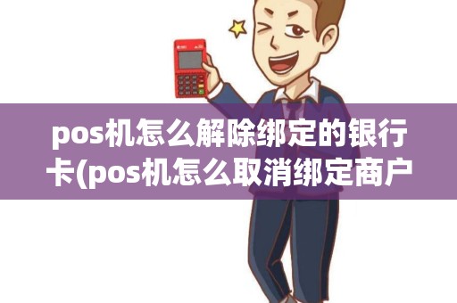 pos机怎么解除绑定的银行卡(pos机怎么取消绑定商户)