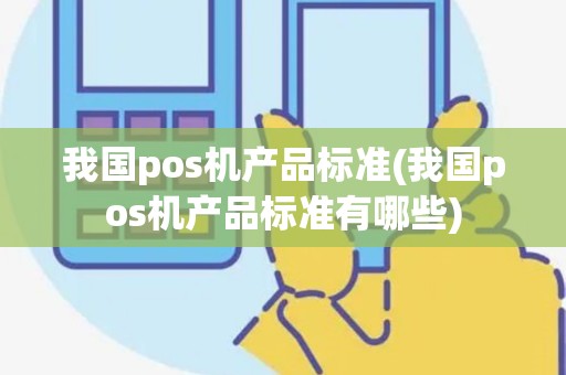 我国pos机产品标准(我国pos机产品标准有哪些)