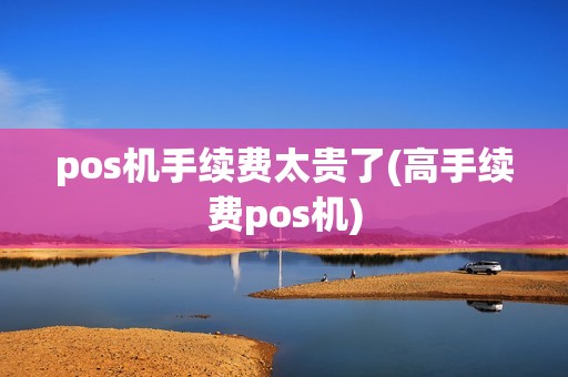 pos机手续费太贵了(高手续费pos机)