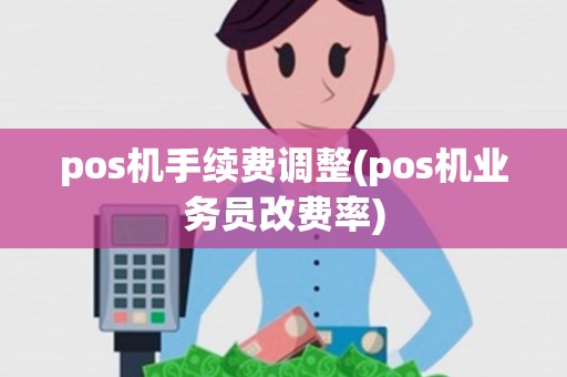 pos机手续费调整(pos机业务员改费率) pos机手续费调整(pos机业务员改费率)