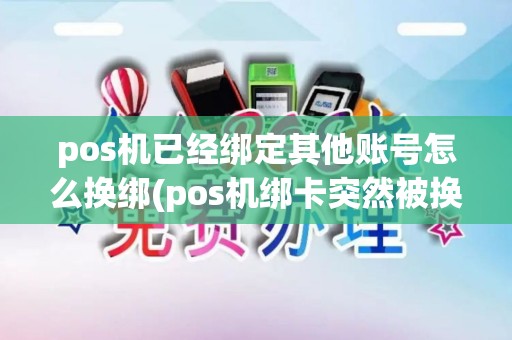 pos机已经绑定其他账号怎么换绑(pos机绑卡突然被换了)