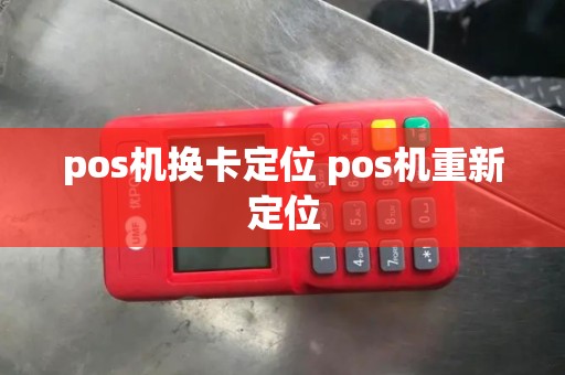 pos机换卡定位 pos机重新定位